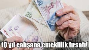 10 yıl çalışana emeklilik fırsatı!