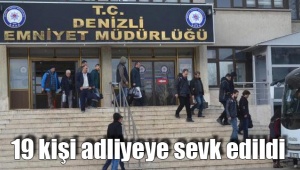 19 kişi adliyeye sevk edildi