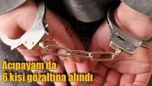 Acıpayam’da 6 kişi gözaltına alındı