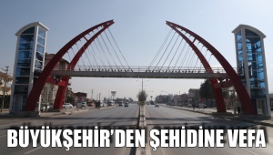 BÜYÜKŞEHİR’DEN ŞEHİDİNE VEFA