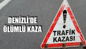 DENİZLİ’DE ÖLÜMLÜ KAZA