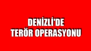 DENİZLİ'DE TERÖR OPERASYONU
