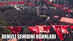 DENİZLİ ŞEHİDİNİ UĞURLADI