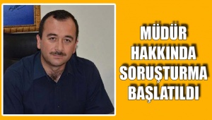 Müdür hakkında soruşturma başlatıldı