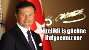 Nitelikli iş gücüne ihtiyacımız var