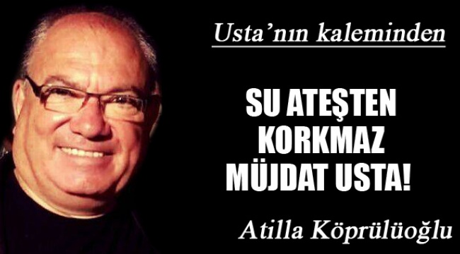 SU ATEŞTEN KORKMAZ MÜJDAT USTA!