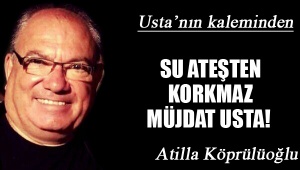 SU ATEŞTEN KORKMAZ MÜJDAT USTA!