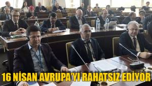 16 NİSAN AVRUPA’YI RAHATSIZ EDİYOR