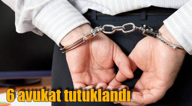 6 avukat tutuklandı