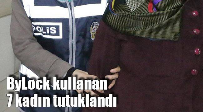 7 kadın tutuklandı