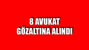 8 AVUKAT GÖZALTINA ALINDI