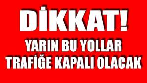 BU YOLLAR TRAFİĞE KAPANIYOR