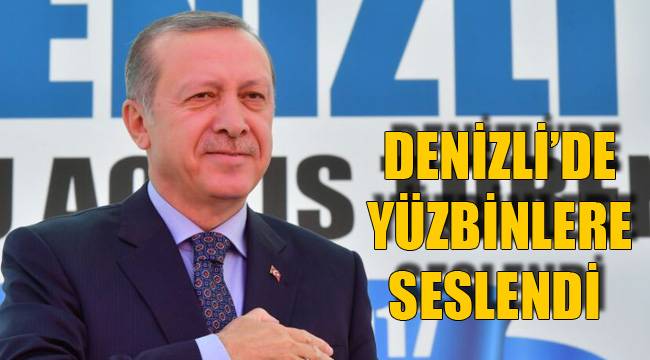 CUMHURBAŞKANI DENİZLİ’DE YÜZBİNLERE SESLENDİ