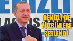 CUMHURBAŞKANI DENİZLİ’DE YÜZBİNLERE SESLENDİ