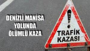 DENİZLİ MANİSA YOLUNDA ÖLÜMLÜ KAZA