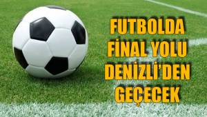 FUTBOLDA FİNAL YOLU DENİZLİ’DEN GEÇECEK