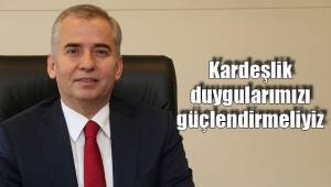 Kardeşlik duygularımızı güçlendirmeliyiz