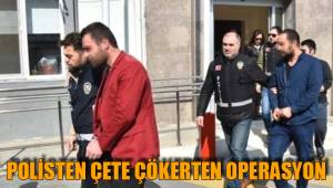 POLİSTEN ÇETE ÇÖKERTEN OPERASYON