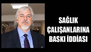 SAĞLIK ÇALIŞANLARINA BASKI İDDİASI