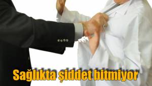 Sağlıkta şiddet bitmiyor