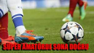 SÜPER AMATÖRDE SONA DOĞRU