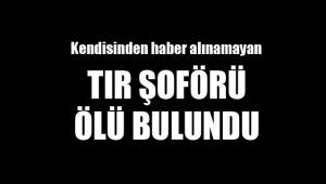 TIR ŞOFÖRÜ ÖLÜ BULUNDU