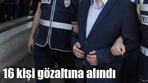 16 kişi gözaltına alındı