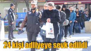 24 kişi adliyeye sevk edildi