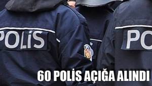 60 POLİS AÇIĞA ALINDI