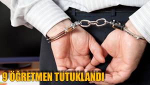 9 ÖĞRETMEN TUTUKLANDI