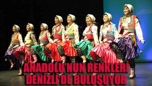 ANADOLU’NUN RENKLERİ DENİZLİ’DE BULUŞUYOR