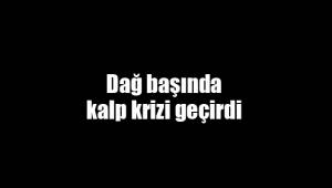 Dağ başında kalp krizi geçirdi