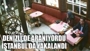 DENİZLİ’DE ARANIYORDU İSTANBUL’DA YAKALANDI