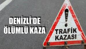 DENİZLİ’DE ÖLÜMLÜ KAZA