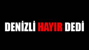 DENİZLİ HAYIR DEDİ