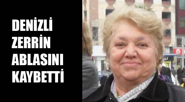 DENİZLİ ZERRİN ABLASINI KAYBETTİ