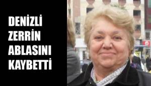 DENİZLİ ZERRİN ABLASINI KAYBETTİ