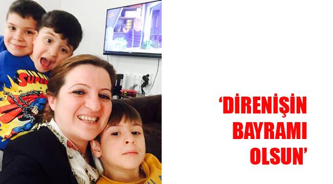 ‘DİRENİŞİN BAYRAMI OLSUN’