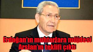 Erdoğan’ın muhtarlara müjdesi Arslan’ın teklifi çıktı