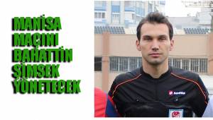 MANİSA MAÇINI BAHATTİN ŞİMSEK YÖNETECEK