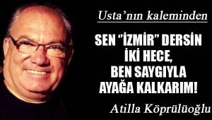 SEN ‘’İZMİR’’ DERSİN İKİ HECE, BEN SAYGIYLA AYAĞA KALKARIM!