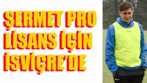 ŞERMET PRO LİSANS İÇİN İSVİÇRE’DE