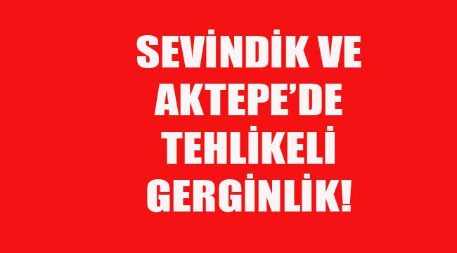 Sevindik ve Aktepe'de tehlikeli gerginlik
