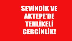 Sevindik ve Aktepe'de tehlikeli gerginlik