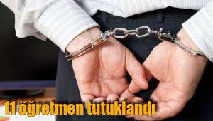 11 öğretmen tutuklandı