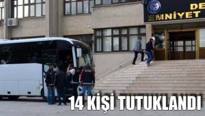 14 KİŞİ TUTUKLANDI