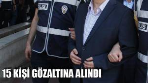 15 KİŞİ GÖZALTINA ALINDI