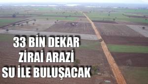33 BİN DEKAR ZİRAİ ARAZİ SU İLE BULUŞACAK