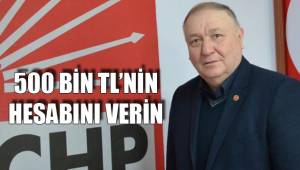 500 BİN TL’NİN HESABINI VERİN
