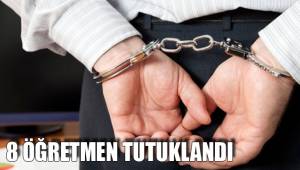 8 ÖĞRETMEN TUTUKLANDI
